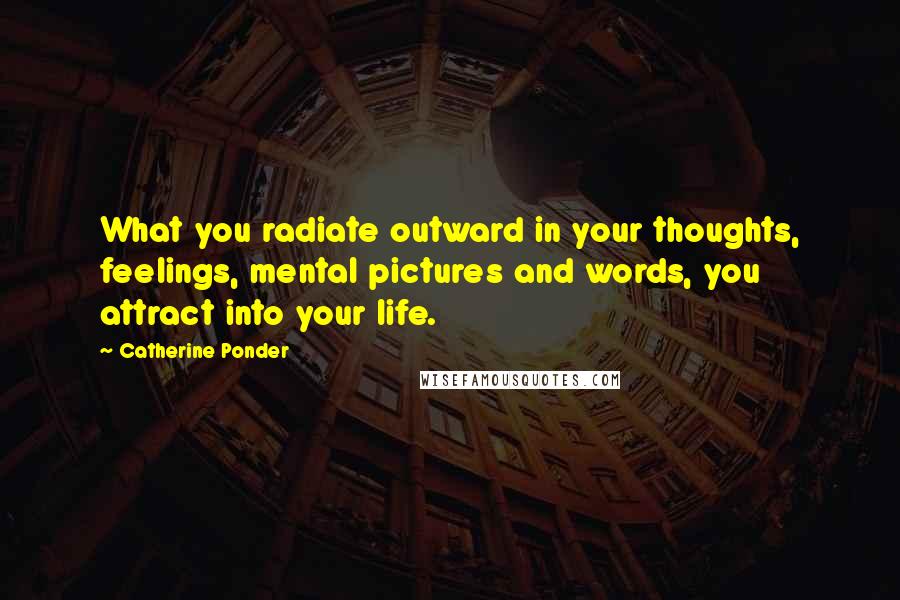 Catherine Ponder quotes: What you radiate outward in your thoughts, feelings, mental pictures and words, you attract into your life.
