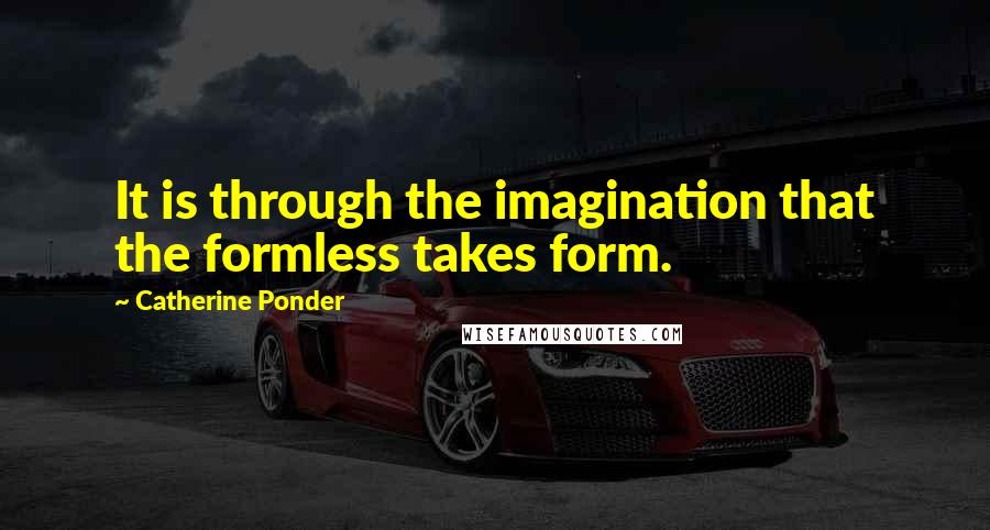 Catherine Ponder quotes: It is through the imagination that the formless takes form.