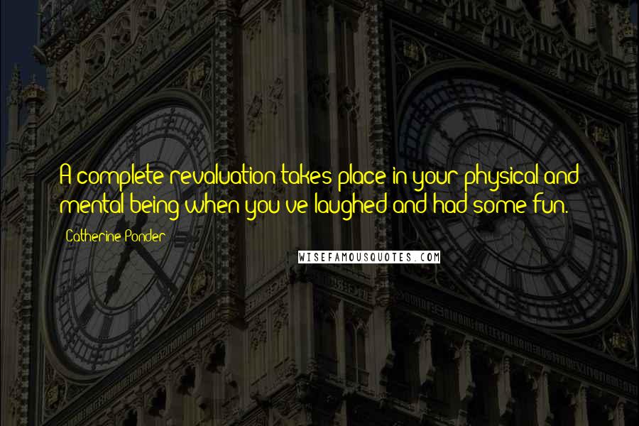 Catherine Ponder quotes: A complete revaluation takes place in your physical and mental being when you've laughed and had some fun.