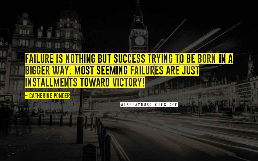 Catherine Ponder quotes: Failure is nothing but success trying to be born in a bigger way. Most seeming failures are just installments toward victory!