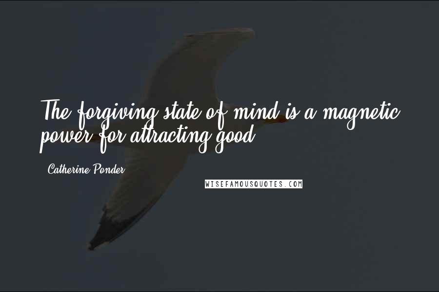 Catherine Ponder quotes: The forgiving state of mind is a magnetic power for attracting good.