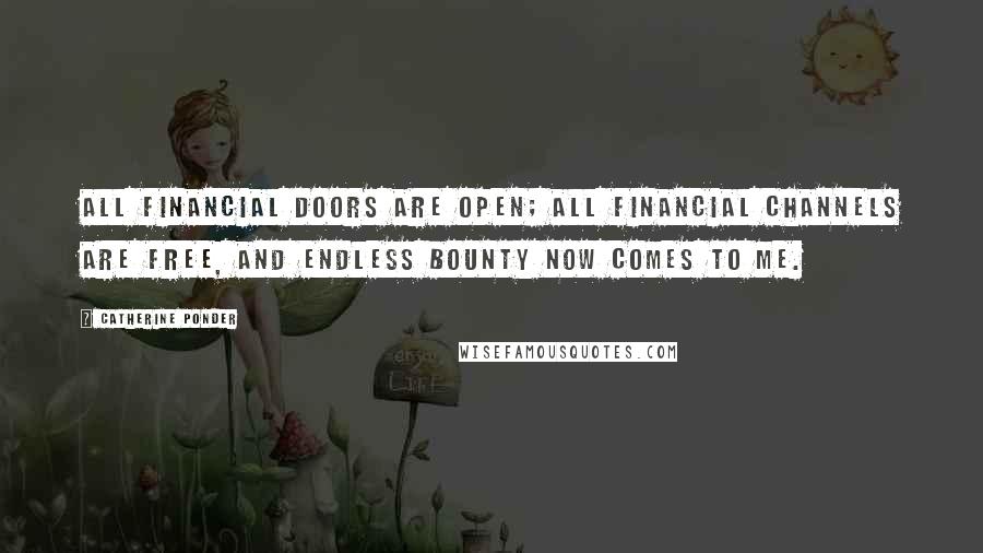 Catherine Ponder quotes: All financial doors are open; all financial channels are free, and endless bounty now comes to me.