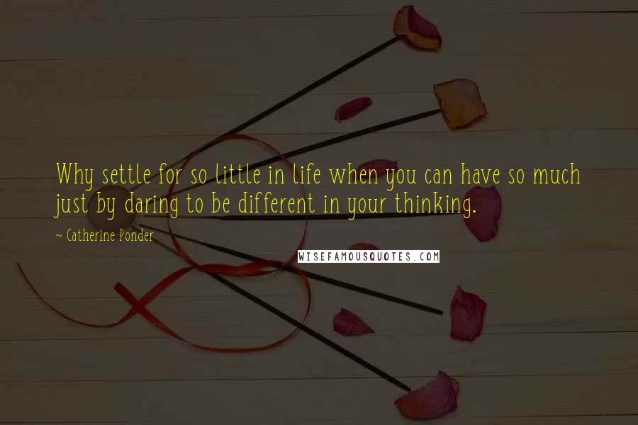 Catherine Ponder quotes: Why settle for so little in life when you can have so much just by daring to be different in your thinking.
