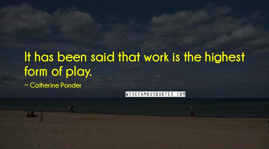 Catherine Ponder quotes: It has been said that work is the highest form of play.