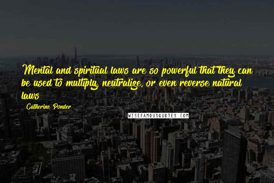 Catherine Ponder quotes: Mental and spiritual laws are so powerful that they can be used to multiply, neutralize, or even reverse natural laws!