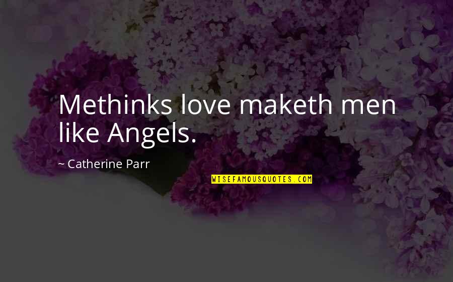 Catherine Quotes By Catherine Parr: Methinks love maketh men like Angels.