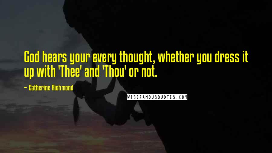 Catherine Richmond quotes: God hears your every thought, whether you dress it up with 'Thee' and 'Thou' or not.