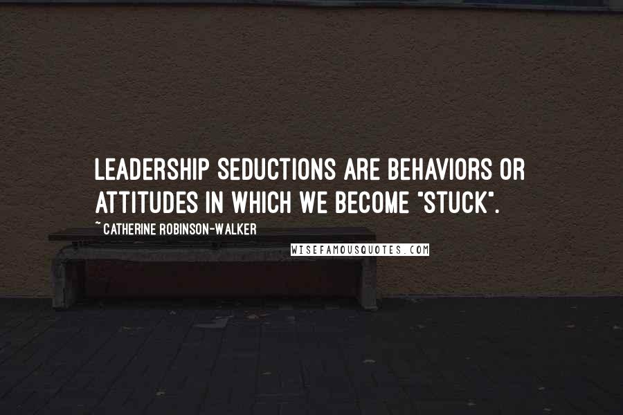 Catherine Robinson-Walker quotes: Leadership Seductions are behaviors or attitudes in which we become "stuck".