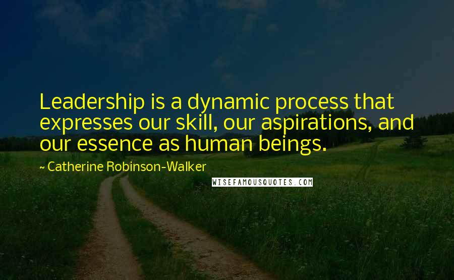 Catherine Robinson-Walker quotes: Leadership is a dynamic process that expresses our skill, our aspirations, and our essence as human beings. Catherine Robinson-Walker quotes: Leadership is a dynamic process that expresses our skill, our aspirations, and our essence as human beings.