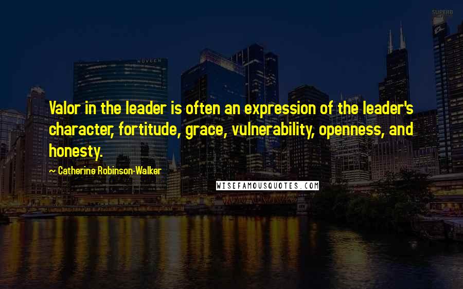 Catherine Robinson-Walker quotes: Valor in the leader is often an expression of the leader's character, fortitude, grace, vulnerability, openness, and honesty. Catherine Robinson-Walker quotes: Valor in the leader is often an expression of the leader's character, fortitude, grace, vulnerability, openness, and honesty.