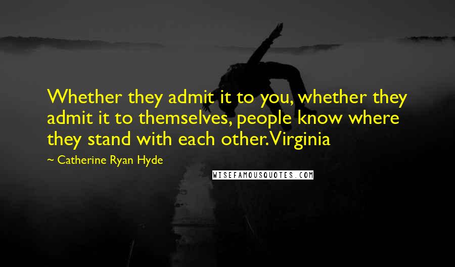 Catherine Ryan Hyde quotes: Whether they admit it to you, whether they admit it to themselves, people know where they stand with each other. Virginia
