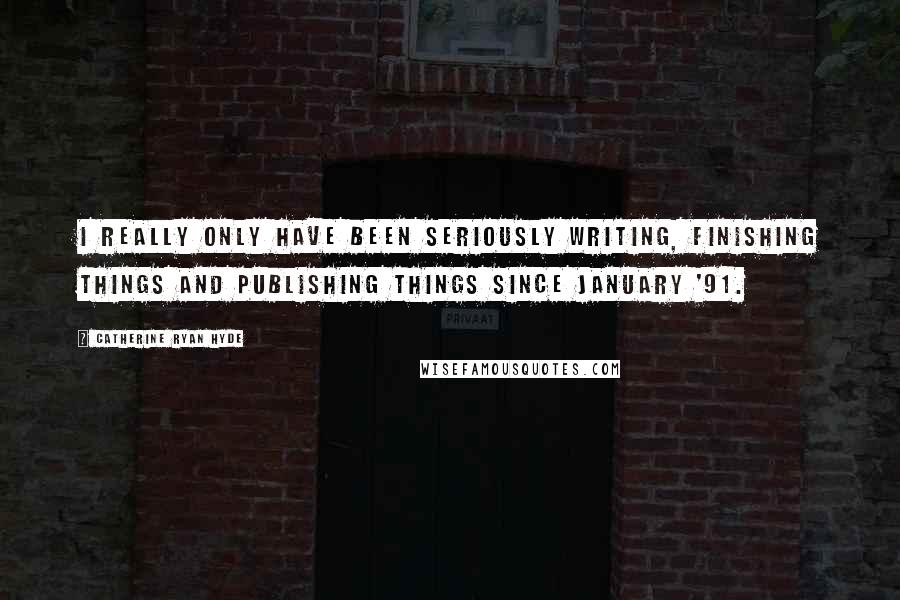 Catherine Ryan Hyde quotes: I really only have been seriously writing, finishing things and publishing things since January '91.