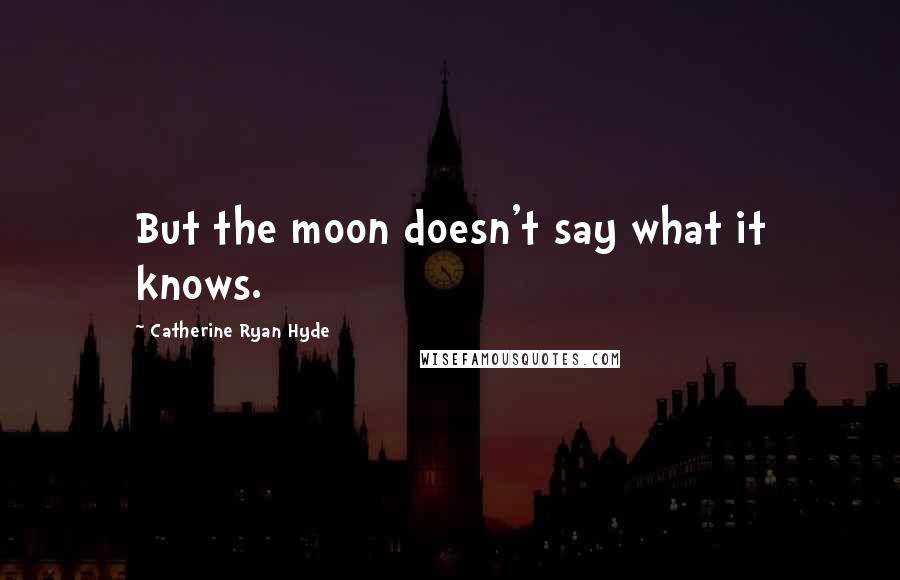 Catherine Ryan Hyde quotes: But the moon doesn't say what it knows.