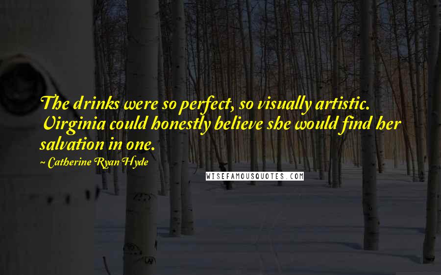 Catherine Ryan Hyde quotes: The drinks were so perfect, so visually artistic. Virginia could honestly believe she would find her salvation in one.