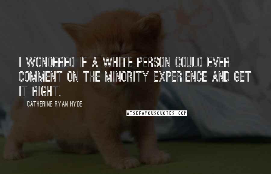 Catherine Ryan Hyde quotes: I wondered if a white person could ever comment on the minority experience and get it right.