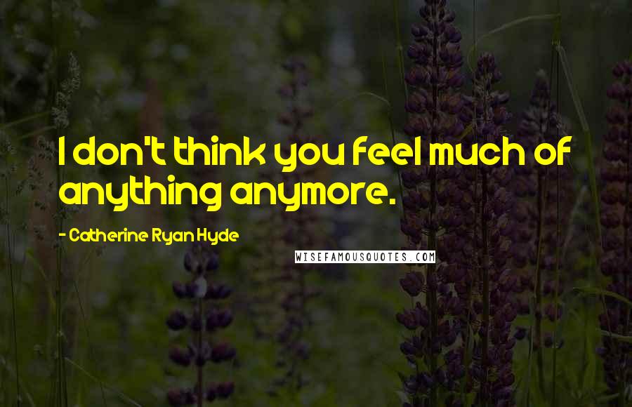 Catherine Ryan Hyde quotes: I don't think you feel much of anything anymore.