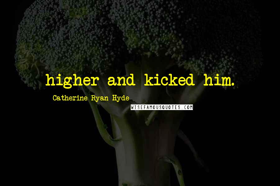 Catherine Ryan Hyde quotes: higher and kicked him.