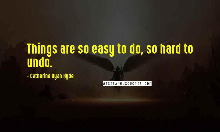Catherine Ryan Hyde quotes: Things are so easy to do, so hard to undo.