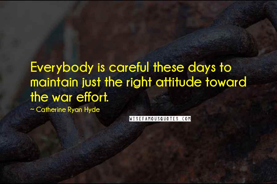 Catherine Ryan Hyde quotes: Everybody is careful these days to maintain just the right attitude toward the war effort.