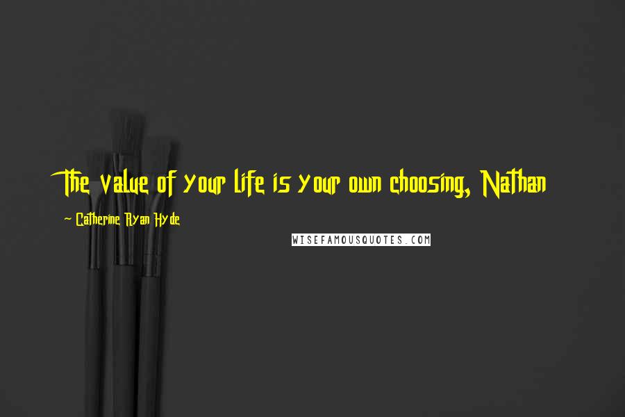 Catherine Ryan Hyde quotes: The value of your life is your own choosing, Nathan