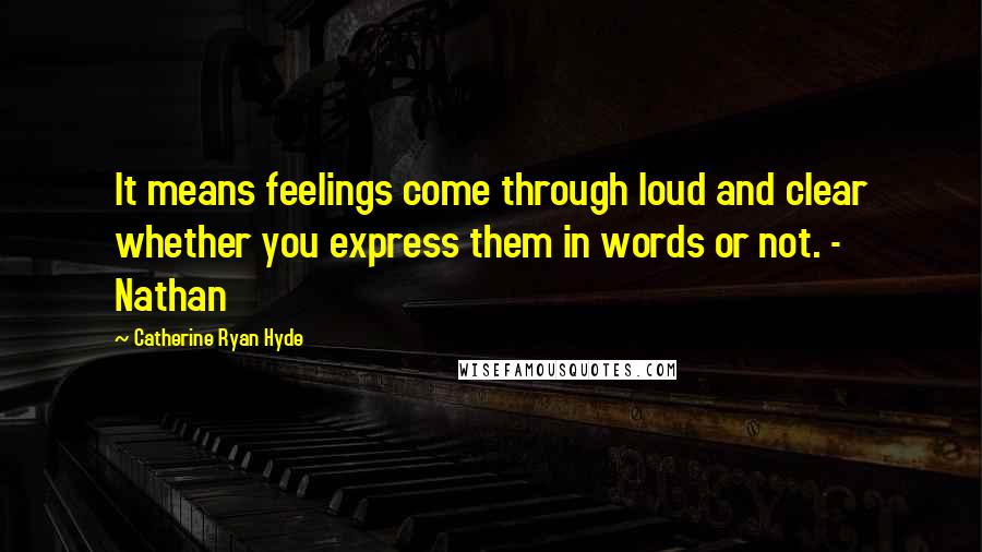 Catherine Ryan Hyde quotes: It means feelings come through loud and clear whether you express them in words or not. - Nathan