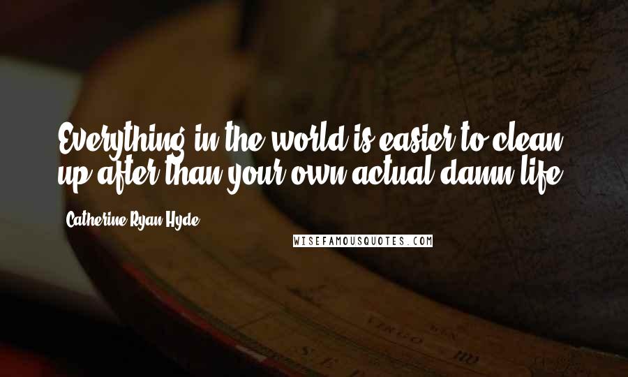 Catherine Ryan Hyde quotes: Everything in the world is easier to clean up after than your own actual damn life.