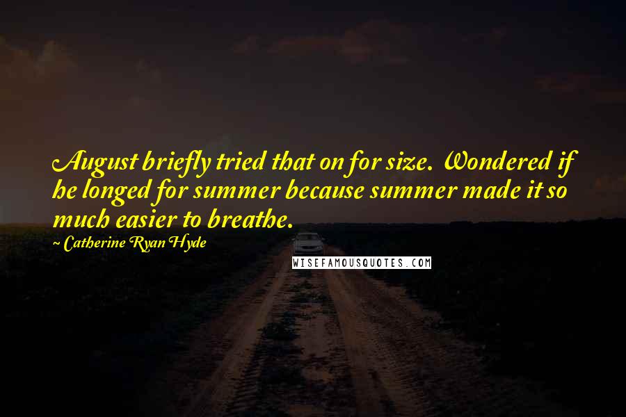 Catherine Ryan Hyde quotes: August briefly tried that on for size. Wondered if he longed for summer because summer made it so much easier to breathe.