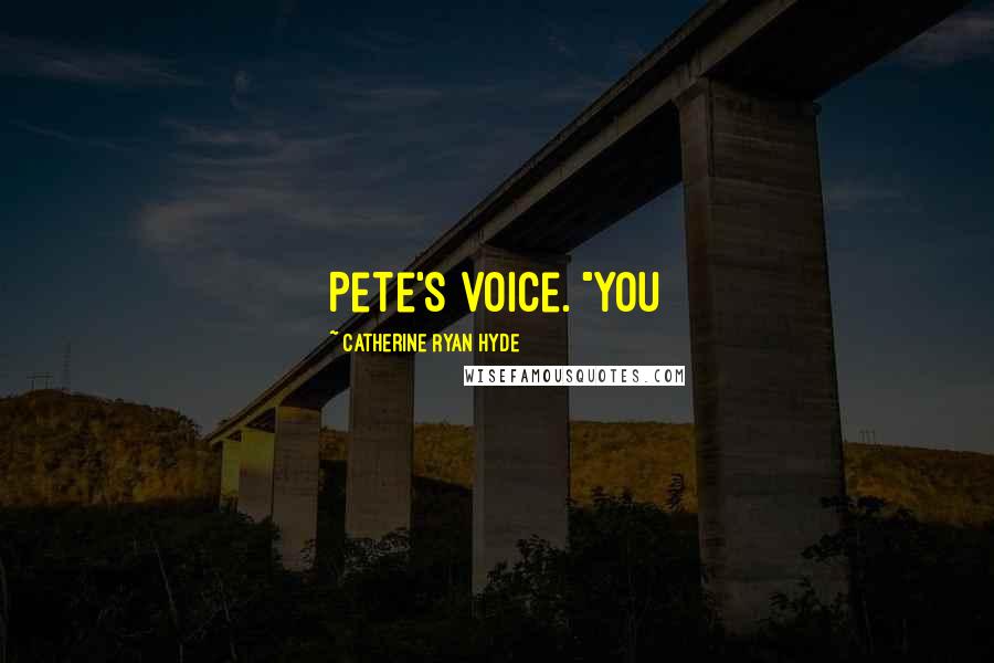 Catherine Ryan Hyde quotes: Pete's voice. "You