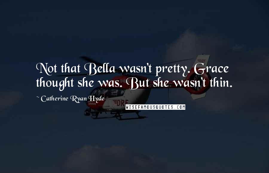 Catherine Ryan Hyde quotes: Not that Bella wasn't pretty. Grace thought she was. But she wasn't thin.
