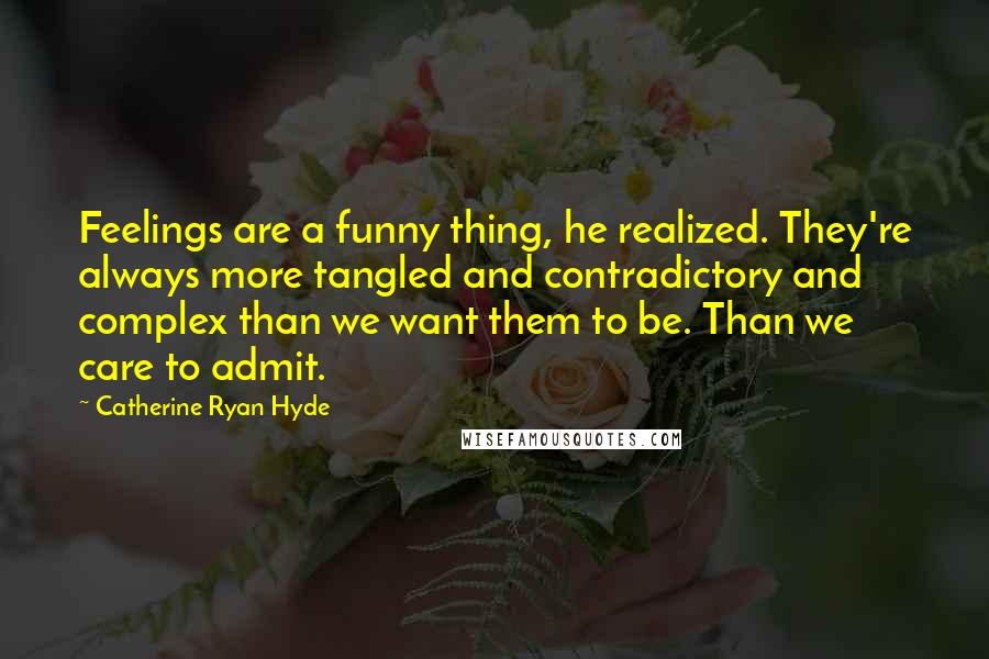 Catherine Ryan Hyde quotes: Feelings are a funny thing, he realized. They're always more tangled and contradictory and complex than we want them to be. Than we care to admit.