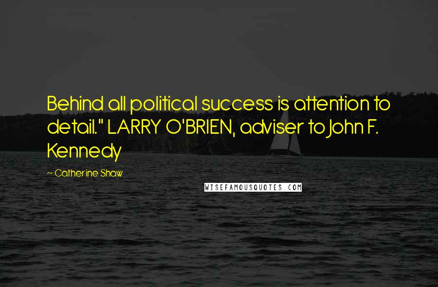 Catherine Shaw quotes: Behind all political success is attention to detail." LARRY O'BRIEN, adviser to John F. Kennedy