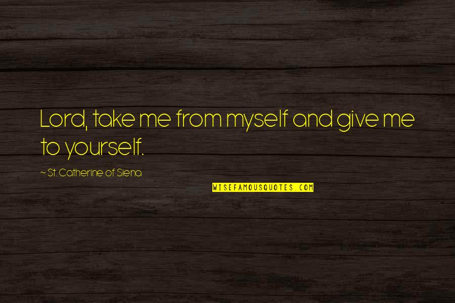 Catherine Siena Quotes By St. Catherine Of Siena: Lord, take me from myself and give me