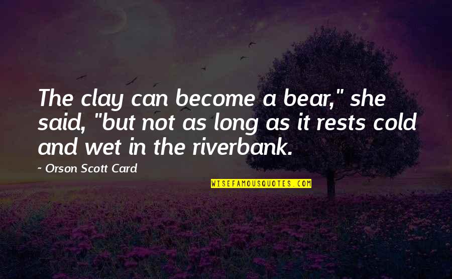 Catherine Spence Quotes By Orson Scott Card: The clay can become a bear," she said,