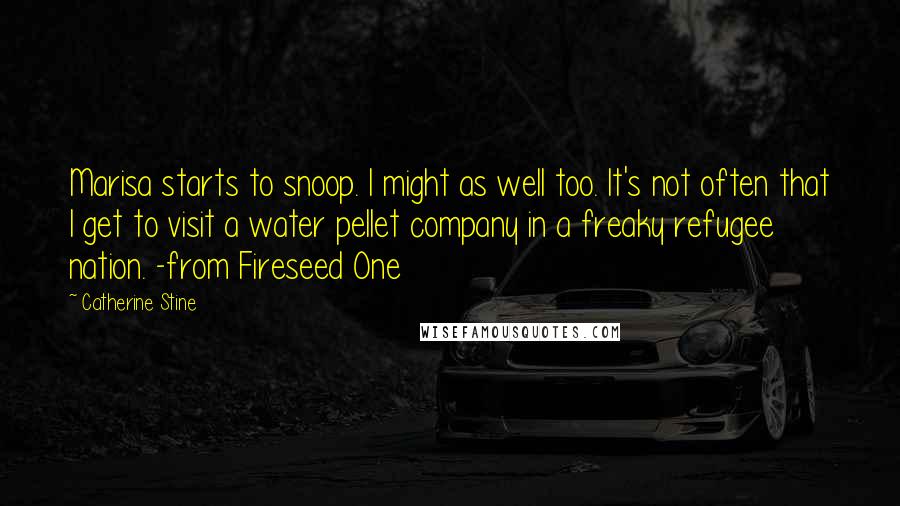 Catherine Stine quotes: Marisa starts to snoop. I might as well too. It's not often that I get to visit a water pellet company in a freaky refugee nation. -from Fireseed One Catherine Stine quotes: Marisa starts to snoop. I might as well too. It's not often that I get to visit a water pellet company in a freaky refugee nation. -from Fireseed One