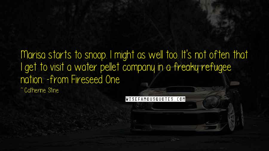 Catherine Stine quotes: Marisa starts to snoop. I might as well too. It's not often that I get to visit a water pellet company in a freaky refugee nation. -from Fireseed One