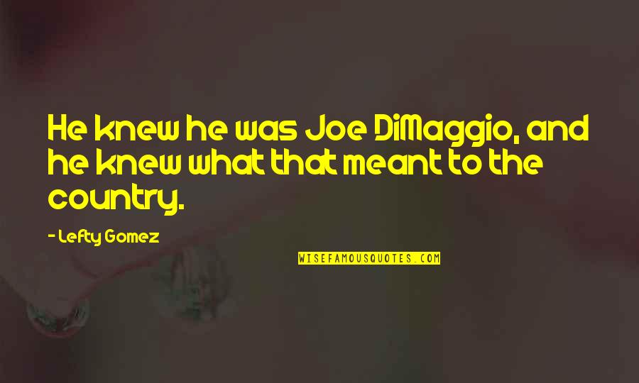 Catherine Tate Granny Quotes By Lefty Gomez: He knew he was Joe DiMaggio, and he