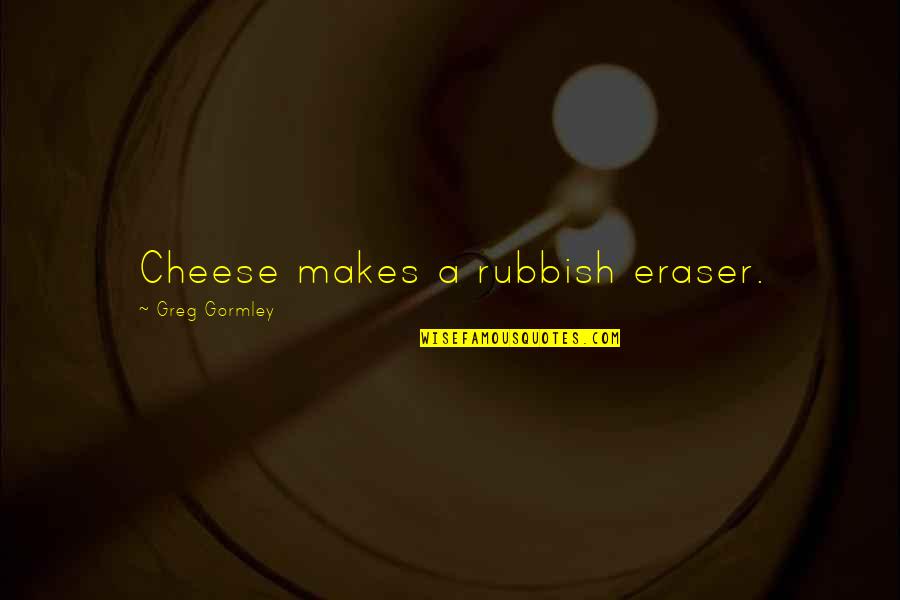 Catherine Tate Leonard Quotes By Greg Gormley: Cheese makes a rubbish eraser.