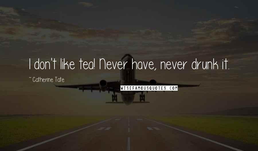 Catherine Tate quotes: I don't like tea! Never have, never drunk it.