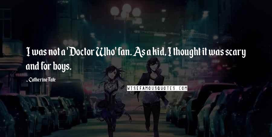 Catherine Tate quotes: I was not a 'Doctor Who' fan. As a kid, I thought it was scary and for boys.