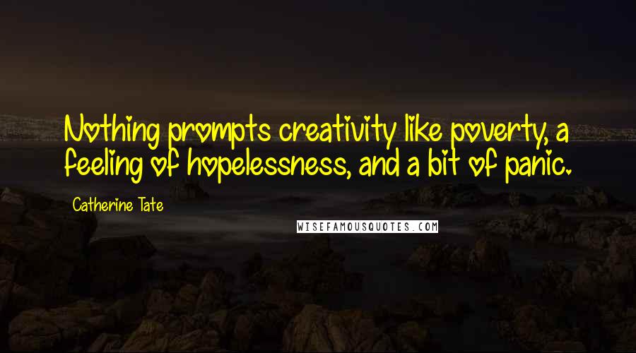 Catherine Tate quotes: Nothing prompts creativity like poverty, a feeling of hopelessness, and a bit of panic.