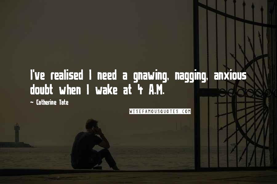 Catherine Tate quotes: I've realised I need a gnawing, nagging, anxious doubt when I wake at 4 A.M.