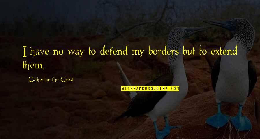 Catherine The Great Quotes By Catherine The Great: I have no way to defend my borders