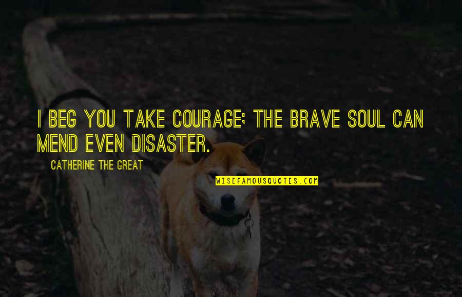 Catherine The Great Quotes By Catherine The Great: I beg you take courage; the brave soul