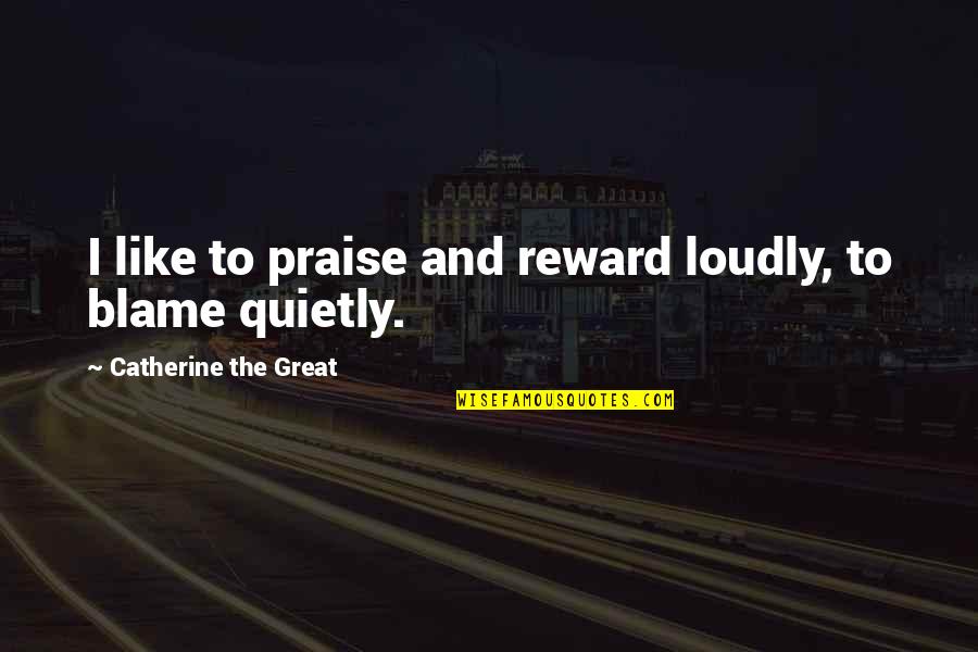 Catherine The Great Quotes By Catherine The Great: I like to praise and reward loudly, to