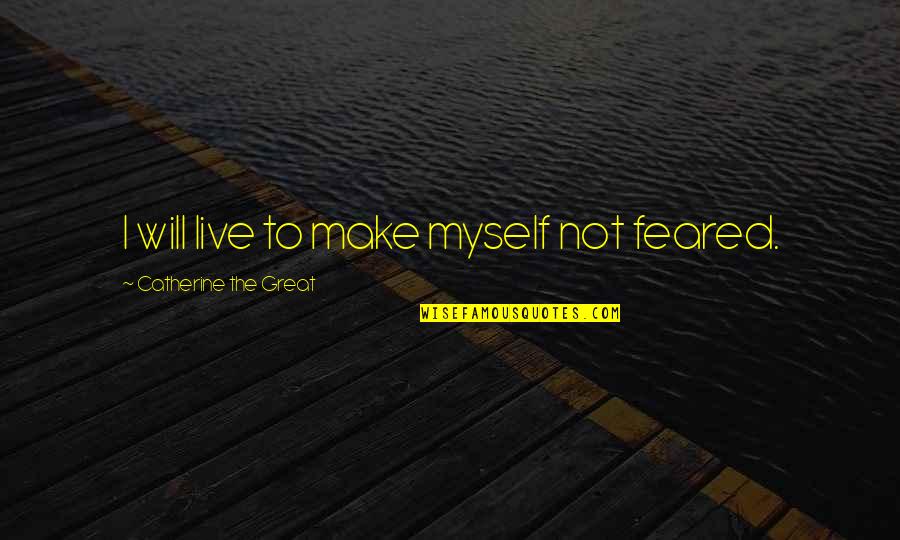 Catherine The Great Quotes By Catherine The Great: I will live to make myself not feared.