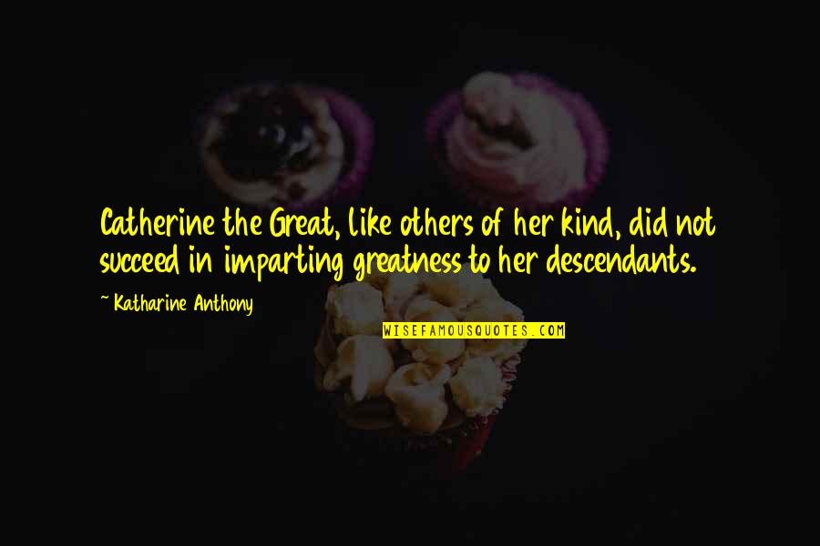 Catherine The Great Quotes By Katharine Anthony: Catherine the Great, like others of her kind,