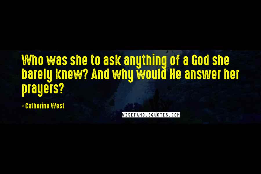 Catherine West quotes: Who was she to ask anything of a God she barely knew? And why would He answer her prayers?
