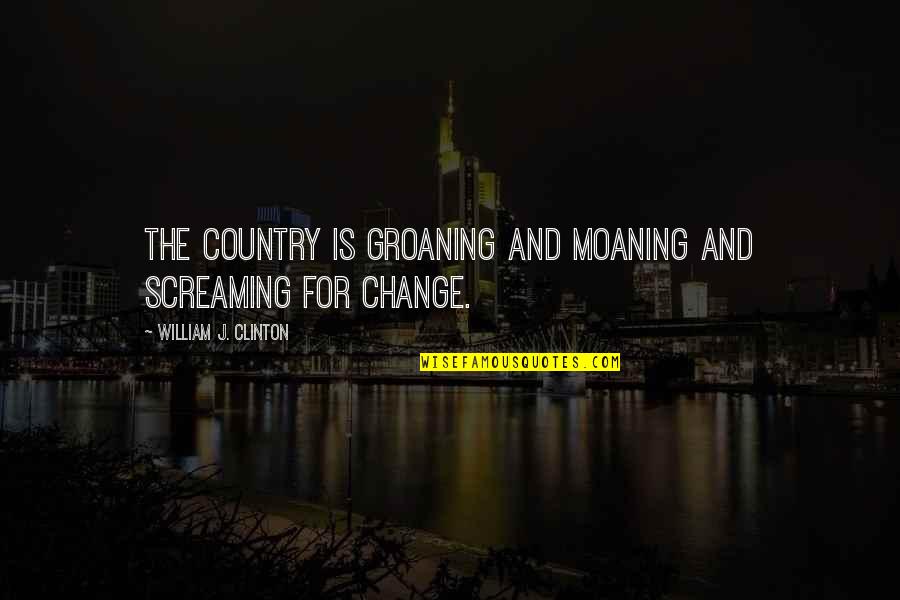 Catherine Winkworth Quotes By William J. Clinton: The country is groaning and moaning and screaming