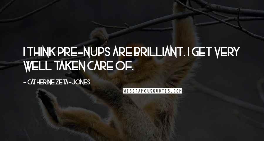 Catherine Zeta-Jones quotes: I think pre-nups are brilliant. I get very well taken care of.