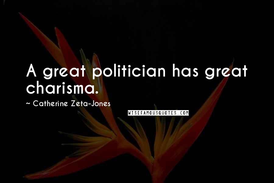 Catherine Zeta-Jones quotes: A great politician has great charisma.